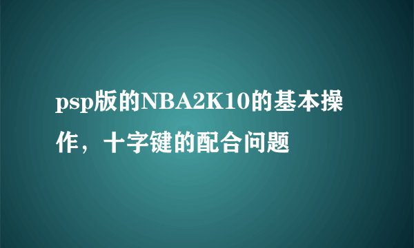 psp版的NBA2K10的基本操作，十字键的配合问题