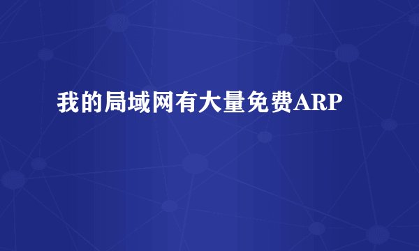 我的局域网有大量免费ARP