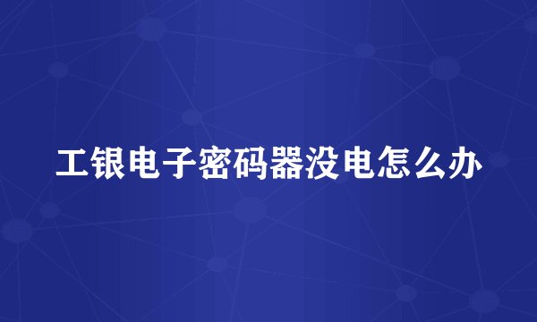工银电子密码器没电怎么办