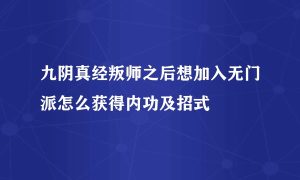 九阴真经叛师之后想加入无门派怎么获得内功及招式
