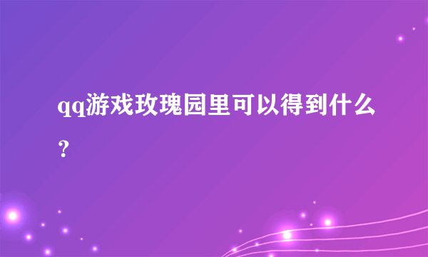 qq游戏玫瑰园里可以得到什么？