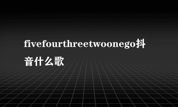 fivefourthreetwoonego抖音什么歌
