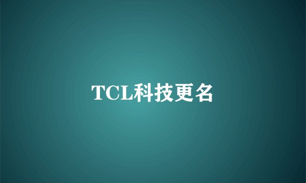 TCL科技更名