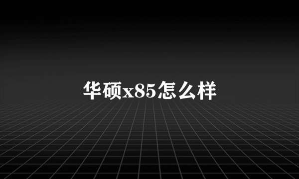 华硕x85怎么样