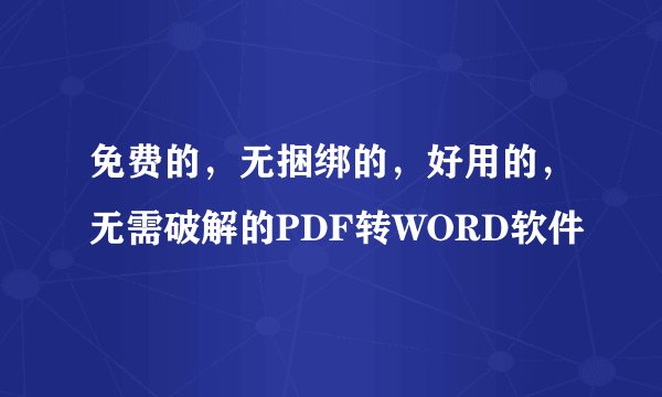免费的，无捆绑的，好用的，无需破解的PDF转WORD软件
