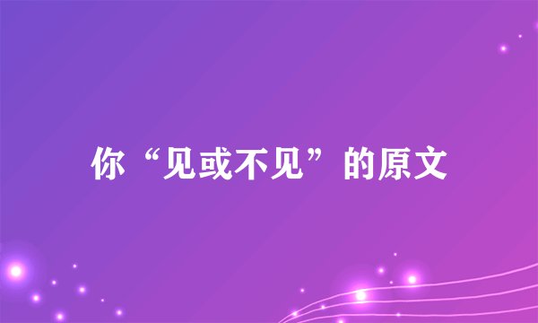 你“见或不见”的原文