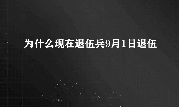为什么现在退伍兵9月1日退伍
