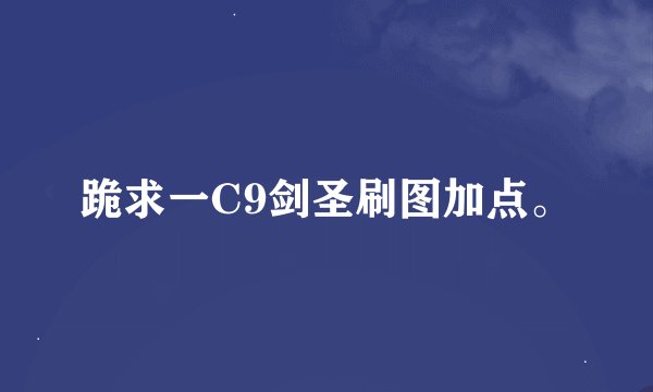 跪求一C9剑圣刷图加点。