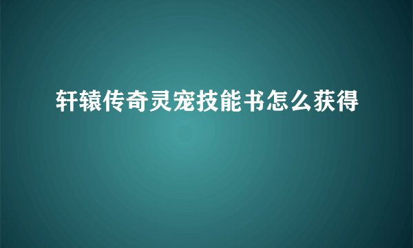 轩辕传奇灵宠技能书怎么获得