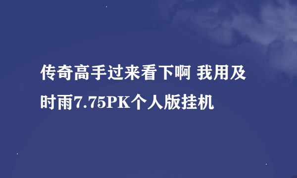 传奇高手过来看下啊 我用及时雨7.75PK个人版挂机