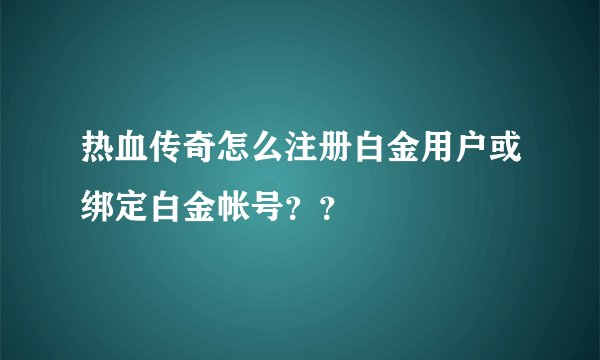 热血传奇怎么注册白金用户或绑定白金帐号？？