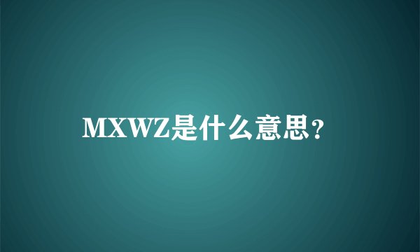 MXWZ是什么意思？