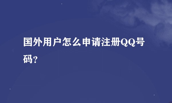 国外用户怎么申请注册QQ号码？