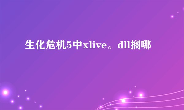 生化危机5中xlive。dll搁哪