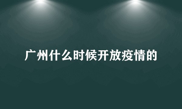 广州什么时候开放疫情的