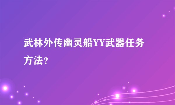 武林外传幽灵船YY武器任务方法？