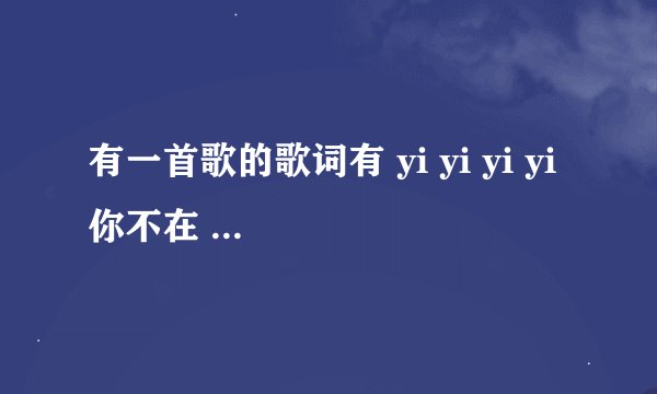 有一首歌的歌词有 yi yi yi yi 你不在 我不在 什么的 也记不太清了 的首歌的歌名叫啥啊