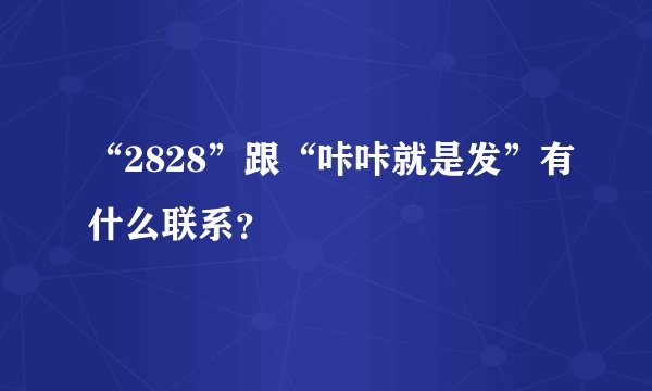 “2828”跟“咔咔就是发”有什么联系？
