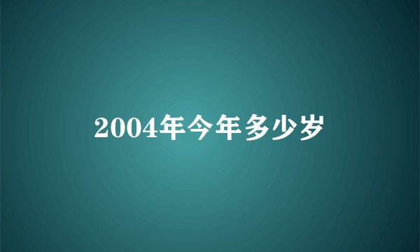 2004年今年多少岁