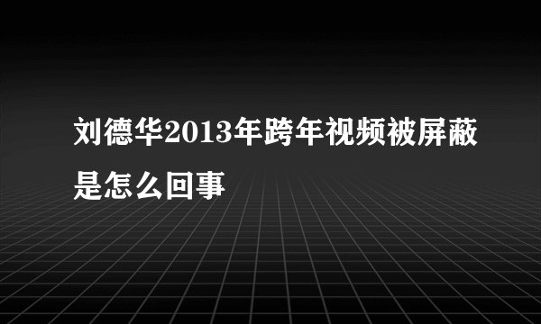 刘德华2013年跨年视频被屏蔽是怎么回事