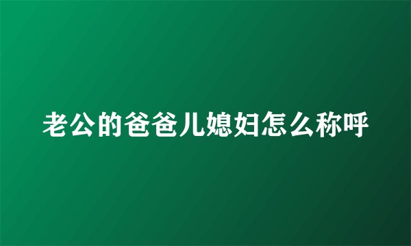 老公的爸爸儿媳妇怎么称呼