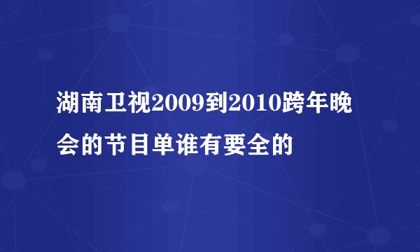 湖南卫视2009到2010跨年晚会的节目单谁有要全的