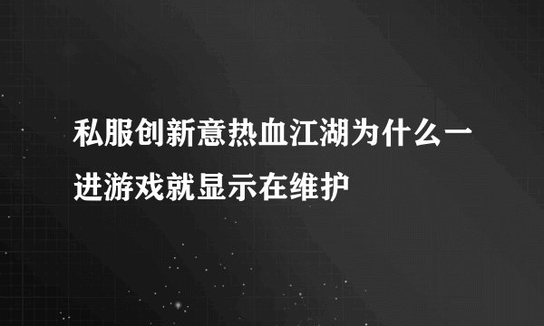 私服创新意热血江湖为什么一进游戏就显示在维护