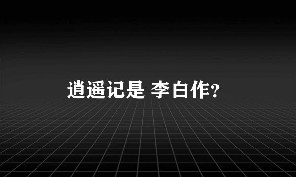 逍遥记是 李白作？