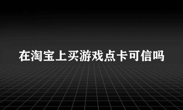 在淘宝上买游戏点卡可信吗