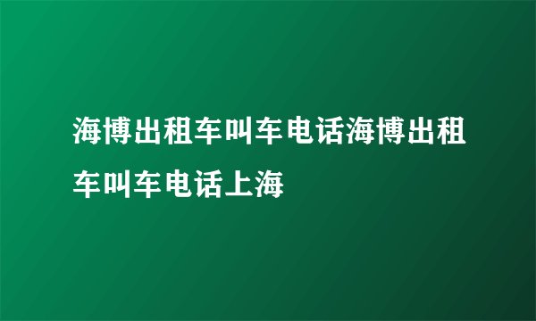 海博出租车叫车电话海博出租车叫车电话上海