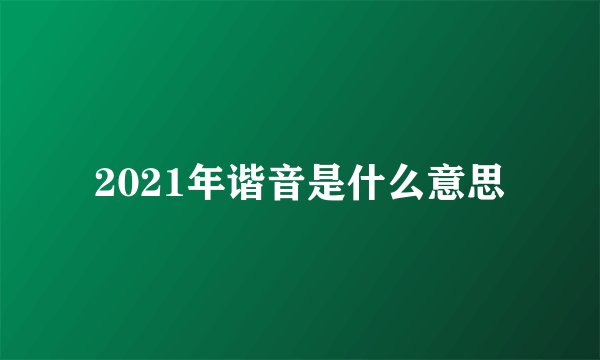 2021年谐音是什么意思