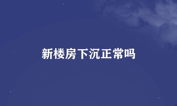 新楼房下沉正常吗