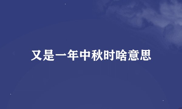 又是一年中秋时啥意思