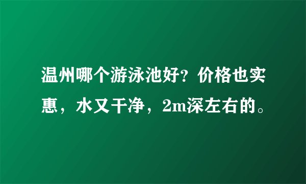 温州哪个游泳池好？价格也实惠，水又干净，2m深左右的。