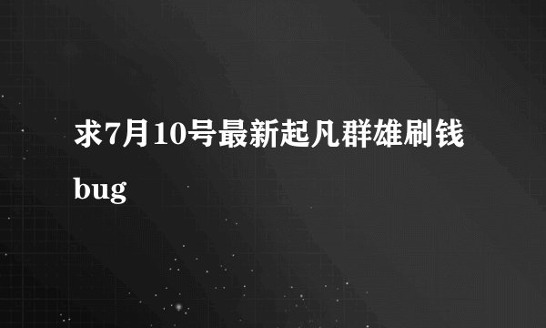 求7月10号最新起凡群雄刷钱bug