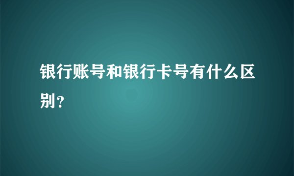 银行账号和银行卡号有什么区别？