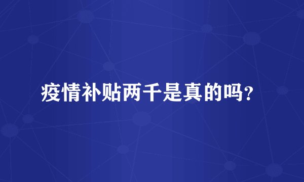 疫情补贴两千是真的吗？