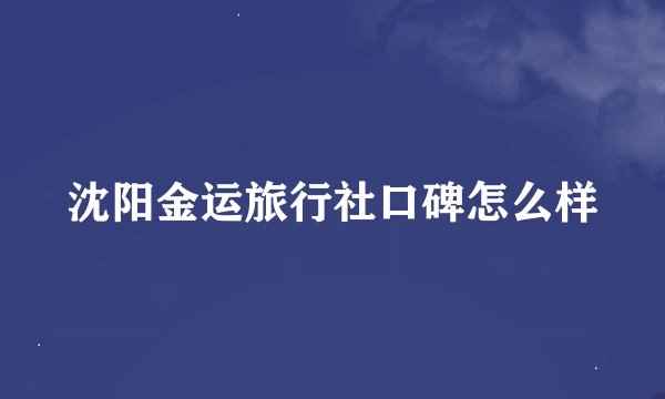沈阳金运旅行社口碑怎么样