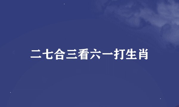 二七合三看六一打生肖