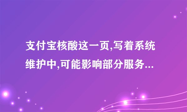 支付宝核酸这一页,写着系统维护中,可能影响部分服务正常使用,什么意思