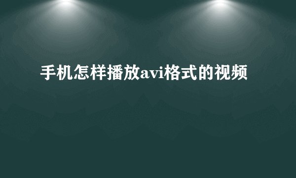 手机怎样播放avi格式的视频