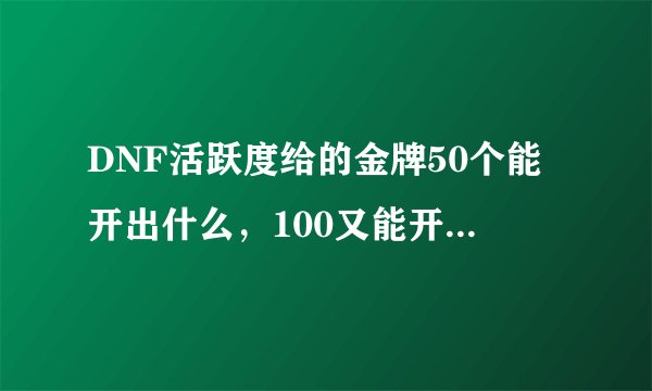 DNF活跃度给的金牌50个能开出什么，100又能开出什么？