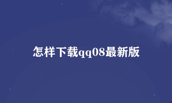 怎样下载qq08最新版