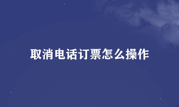 取消电话订票怎么操作