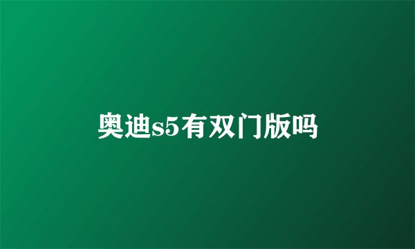 奥迪s5有双门版吗