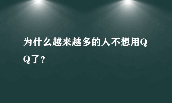 为什么越来越多的人不想用QQ了？