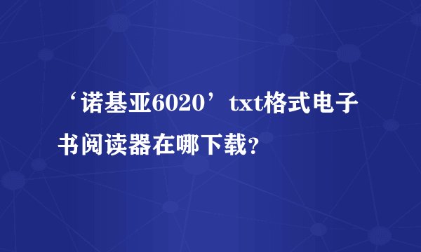 ‘诺基亚6020’txt格式电子书阅读器在哪下载？