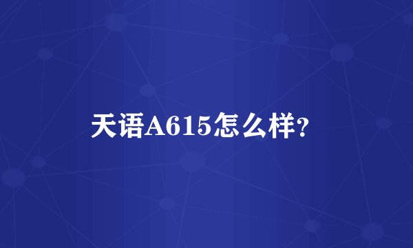 天语A615怎么样？
