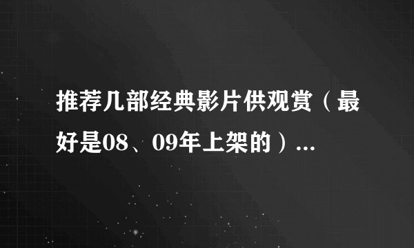 推荐几部经典影片供观赏（最好是08、09年上架的）再推荐几部新上架恐怖大片