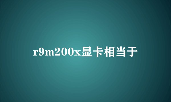 r9m200x显卡相当于